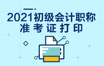 贵州毕节2021初级会计准考证打印时间提前了解